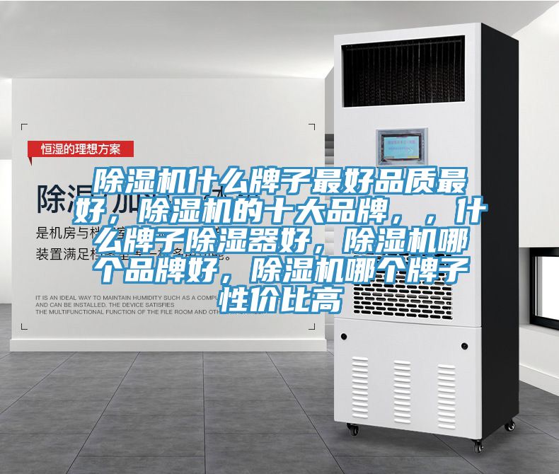 除濕機什么牌子最好品質(zhì)最好，除濕機的十大品牌，，什么牌子除濕器好，除濕機哪個品牌好，除濕機哪個牌子性價比高