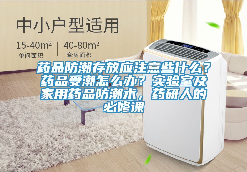 藥品防潮存放應(yīng)注意些什么？藥品受潮怎么辦？實(shí)驗(yàn)室及家用藥品防潮術(shù)，藥研人的必修課