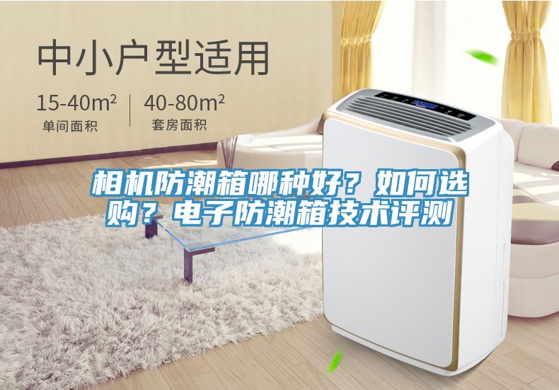 相機(jī)防潮箱哪種好？如何選購？電子防潮箱技術(shù)評測
