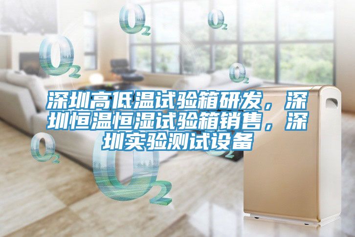 深圳高低溫試驗箱研發(fā)，深圳恒溫恒濕試驗箱銷售，深圳實驗測試設備