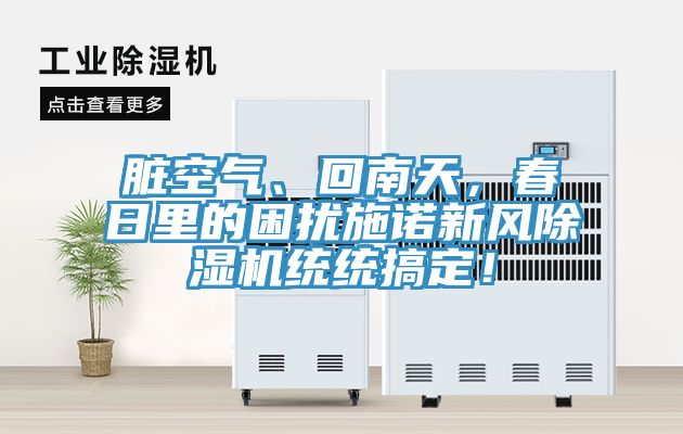 臟空氣、回南天，春日里的困擾施諾新風(fēng)除濕機(jī)統(tǒng)統(tǒng)搞定！