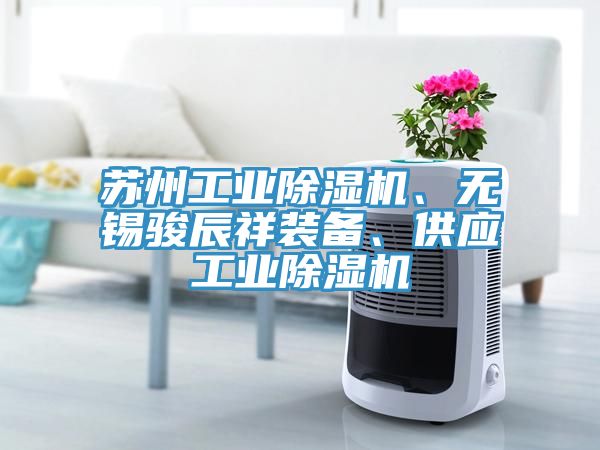 蘇州工業(yè)除濕機、無錫駿辰祥裝備、供應工業(yè)除濕機