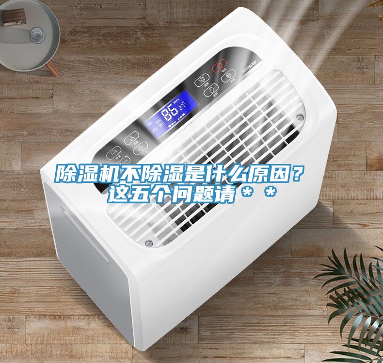 除濕機(jī)不除濕是什么原因？ 這五個(gè)問(wèn)題請(qǐng)＊＊