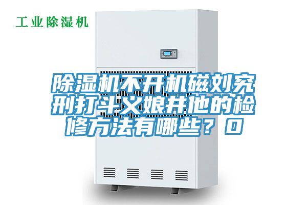 除濕機(jī)不開(kāi)機(jī)磁劉究刑打斗義娘井他的檢修方法有哪些？0