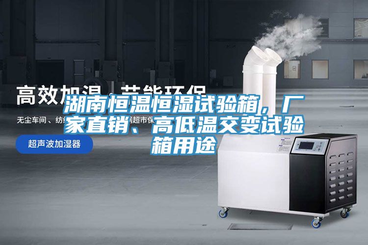 湖南恒溫恒濕試驗(yàn)箱，廠家直銷、高低溫交變?cè)囼?yàn)箱用途