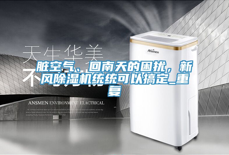臟空氣、回南天的困擾，新風(fēng)除濕機(jī)統(tǒng)統(tǒng)可以搞定_重復(fù)