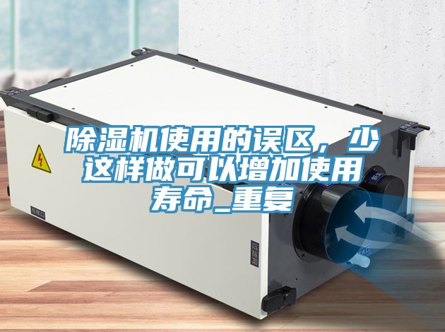 除濕機(jī)使用的誤區(qū)，少這樣做可以增加使用壽命_重復(fù)