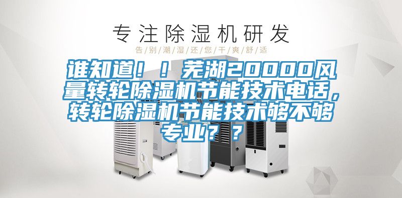 誰知道??！蕪湖20000風量轉(zhuǎn)輪除濕機節(jié)能技術(shù)電話，轉(zhuǎn)輪除濕機節(jié)能技術(shù)夠不夠?qū)I(yè)？？