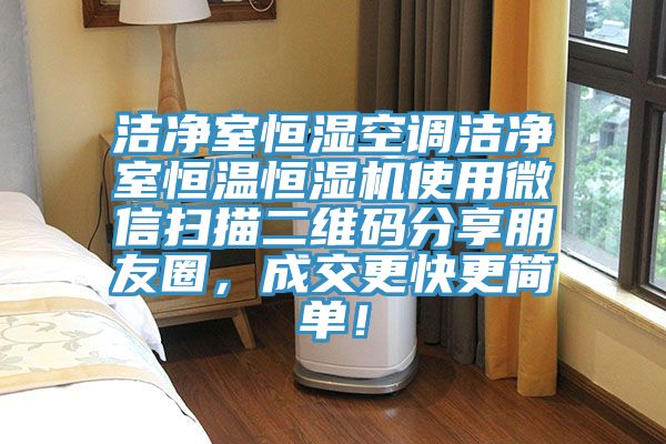 潔凈室恒濕空調(diào)潔凈室恒溫恒濕機使用微信掃描二維碼分享朋友圈，成交更快更簡單！