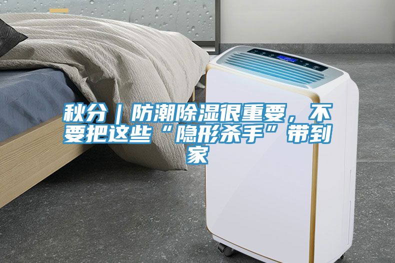 秋分｜防潮除濕很重要，不要把這些“隱形殺手”帶到家