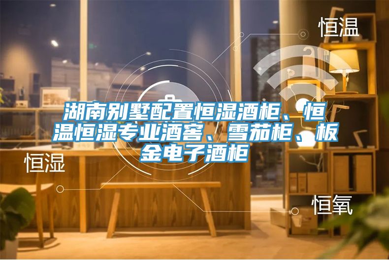 湖南別墅配置恒濕酒柜、恒溫恒濕專(zhuān)業(yè)酒窖、雪茄柜、板金電子酒柜