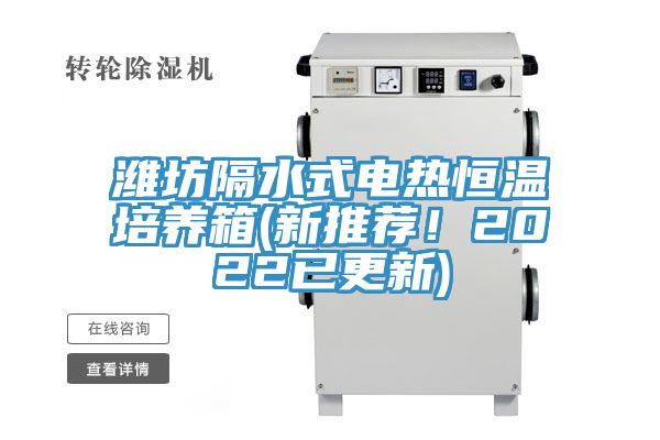濰坊隔水式電熱恒溫培養(yǎng)箱(新推薦！2022已更新)