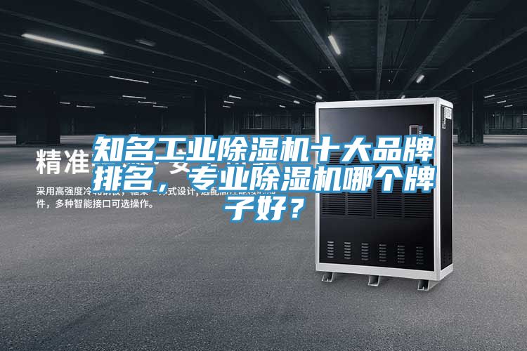 知名工業(yè)除濕機(jī)十大品牌排名，專業(yè)除濕機(jī)哪個(gè)牌子好？