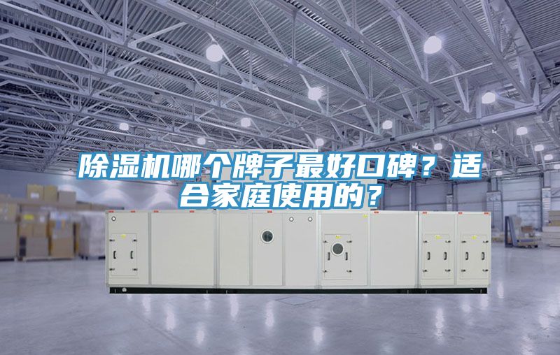 除濕機(jī)哪個(gè)牌子最好口碑？適合家庭使用的？