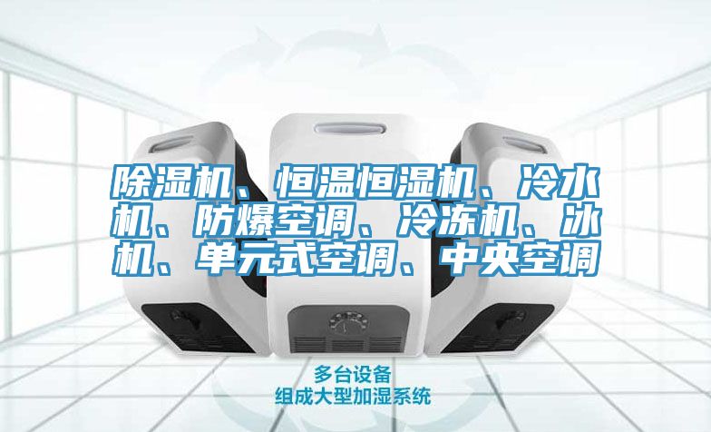 除濕機(jī)、恒溫恒濕機(jī)、冷水機(jī)、防爆空調(diào)、冷凍機(jī)、冰機(jī)、單元式空調(diào)、中央空調(diào)