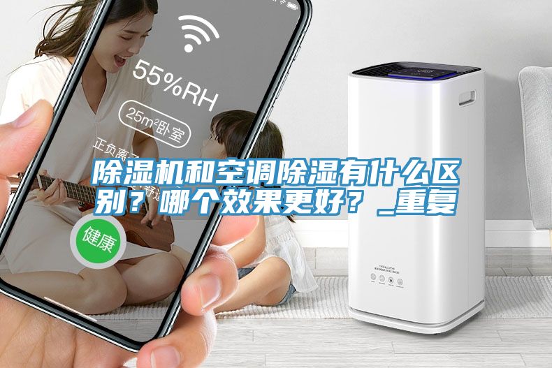 除濕機(jī)和空調(diào)除濕有什么區(qū)別？哪個效果更好？_重復(fù)