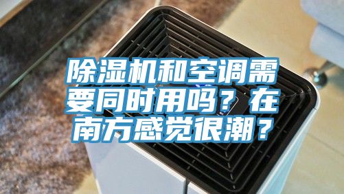 除濕機(jī)和空調(diào)需要同時用嗎？在南方感覺很潮？