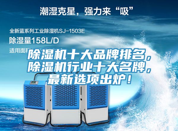 除濕機十大品牌排名，除濕機行業(yè)十大名牌，最新選項出爐！