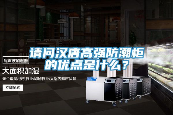 請問漢唐高強防潮柜的優(yōu)點是什么？
