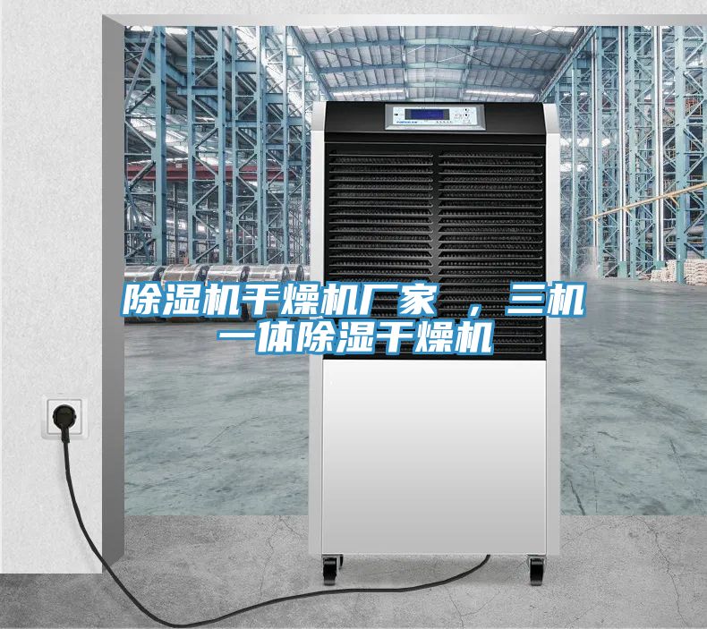除濕機(jī)干燥機(jī)廠家 ，三機(jī)一體除濕干燥機(jī)