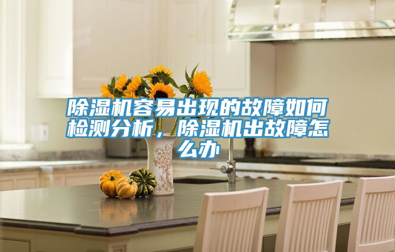 除濕機(jī)容易出現(xiàn)的故障如何檢測(cè)分析，除濕機(jī)出故障怎么辦