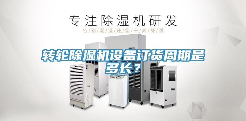 轉(zhuǎn)輪除濕機設(shè)備訂貨周期是多長？
