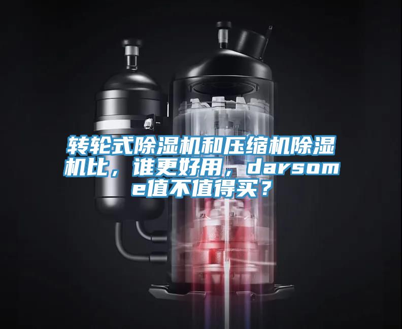 轉(zhuǎn)輪式除濕機(jī)和壓縮機(jī)除濕機(jī)比，誰更好用，darsome值不值得買？