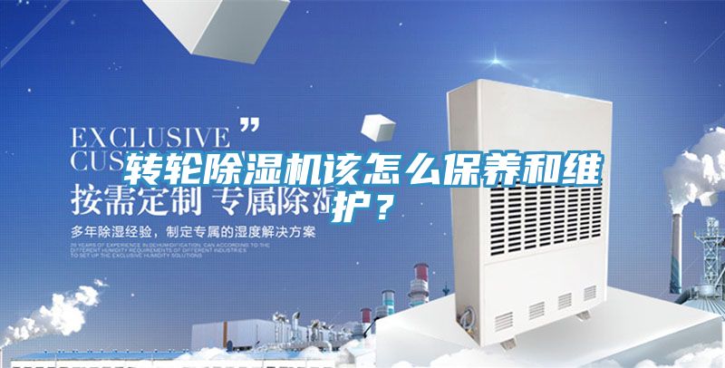 轉(zhuǎn)輪除濕機該怎么保養(yǎng)和維護？