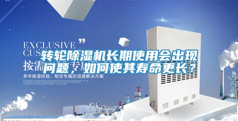 轉(zhuǎn)輪除濕機(jī)長期使用會(huì)出現(xiàn)問題，如何使其壽命更長？