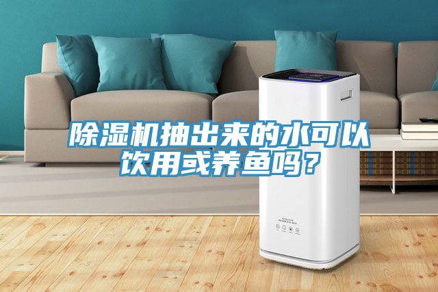 除濕機(jī)抽出來的水可以飲用或養(yǎng)魚嗎？