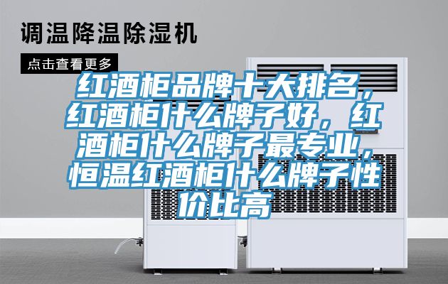 紅酒柜品牌十大排名，紅酒柜什么牌子好，紅酒柜什么牌子最專業(yè)，恒溫紅酒柜什么牌子性價(jià)比高