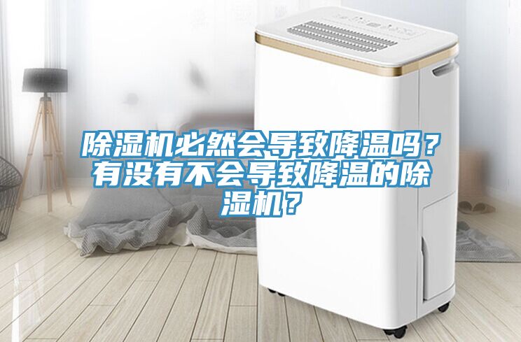 除濕機(jī)必然會導(dǎo)致降溫嗎？有沒有不會導(dǎo)致降溫的除濕機(jī)？