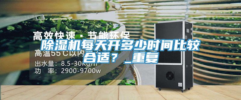 除濕機(jī)每天開多少時(shí)間比較合適？_重復(fù)