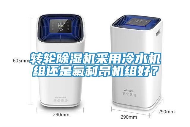 轉(zhuǎn)輪除濕機(jī)采用冷水機(jī)組還是氟利昂機(jī)組好？