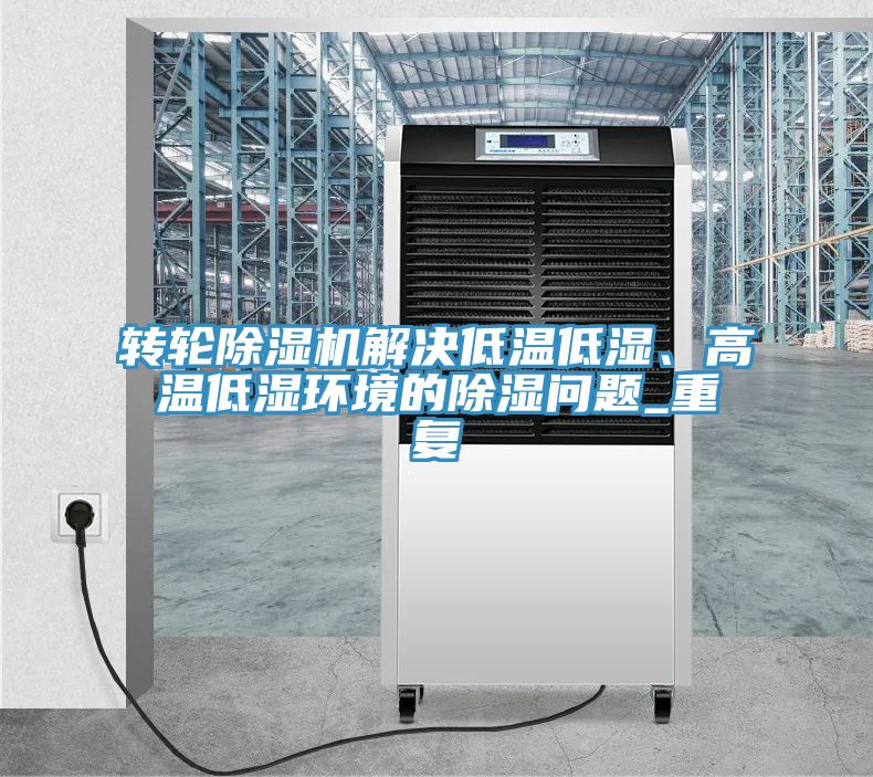 轉(zhuǎn)輪除濕機解決低溫低濕、高溫低濕環(huán)境的除濕問題_重復(fù)