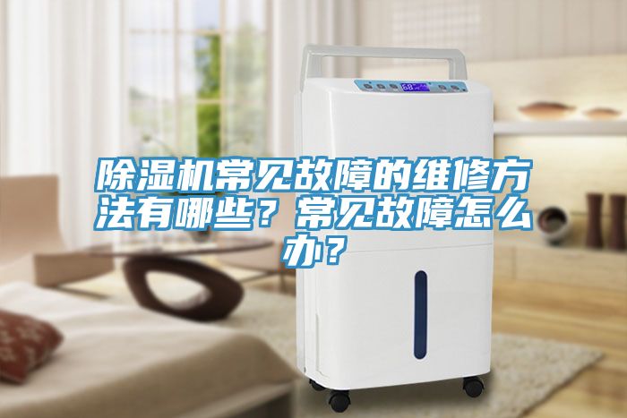 除濕機(jī)常見故障的維修方法有哪些？常見故障怎么辦？