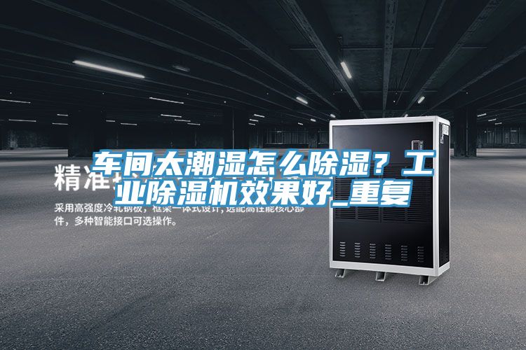 車間太潮濕怎么除濕？工業(yè)除濕機(jī)效果好_重復(fù)