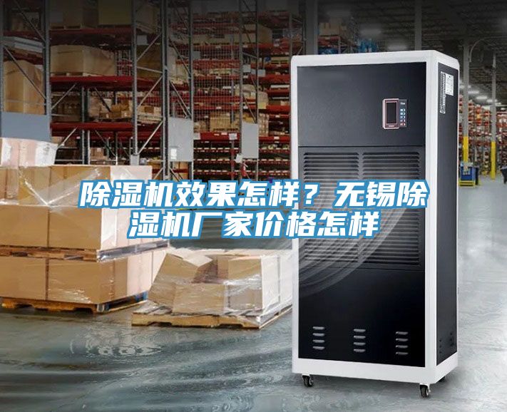 除濕機(jī)效果怎樣？無(wú)錫除濕機(jī)廠家價(jià)格怎樣