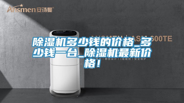 除濕機(jī)多少錢(qián)的價(jià)格_多少錢(qián)一臺(tái)_除濕機(jī)最新價(jià)格！