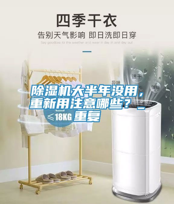 除濕機大半年沒用，重新用注意哪些？_重復(fù)