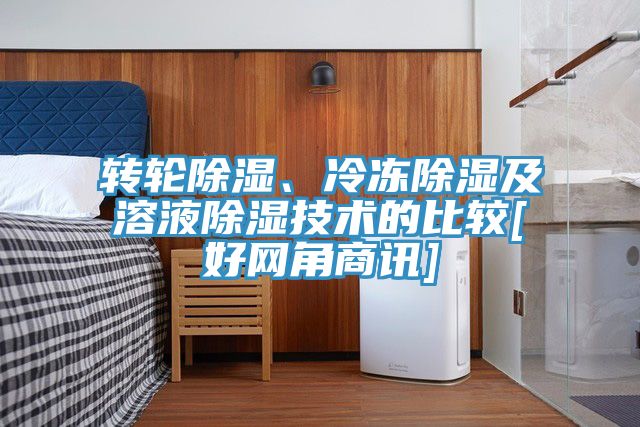 轉(zhuǎn)輪除濕、冷凍除濕及溶液除濕技術(shù)的比較[好網(wǎng)角商訊]