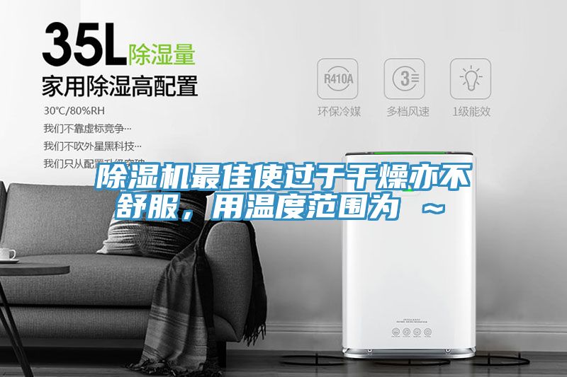 除濕機最佳使過于干燥亦不舒服，用溫度范圍為℃～℃
