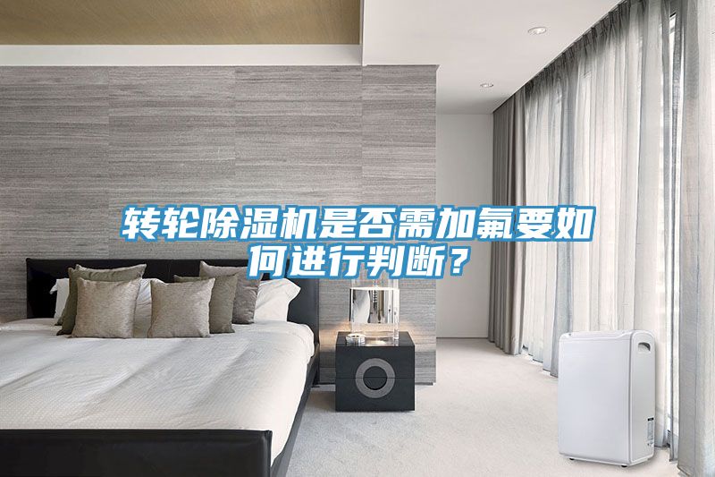 轉(zhuǎn)輪除濕機(jī)是否需加氟要如何進(jìn)行判斷？