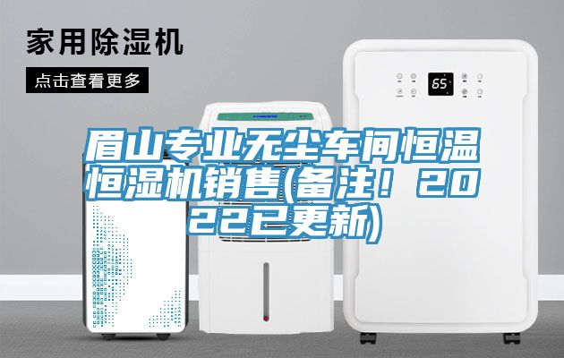 眉山專業(yè)無塵車間恒溫恒濕機(jī)銷售(備注！2022已更新)
