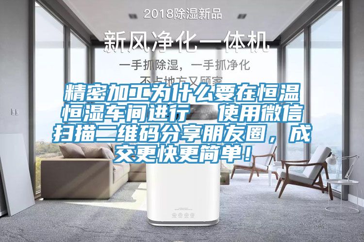 精密加工為什么要在恒溫恒濕車間進(jìn)行  使用微信掃描二維碼分享朋友圈，成交更快更簡單！