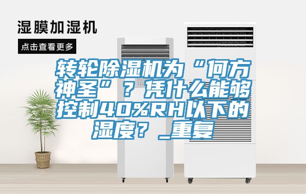 轉輪除濕機為“何方神圣”？憑什么能夠控制40%RH以下的濕度？_重復