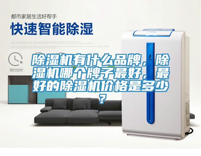 除濕機(jī)有什么品牌，除濕機(jī)哪個(gè)牌子最好，最好的除濕機(jī)價(jià)格是多少？