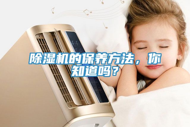 除濕機的保養(yǎng)方法，你知道嗎？